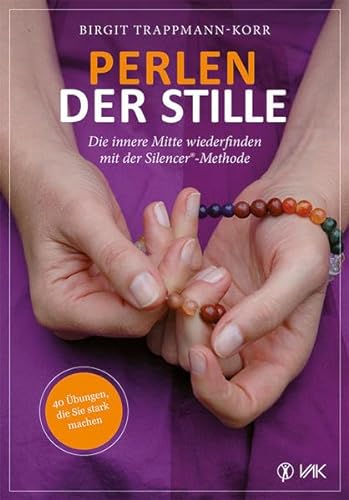 Perlen der Stille: Die innere Mitte wiederfinden mit der Silencer®-Methode: 40 Übungen, die Sie stark machen von VAK Verlags GmbH