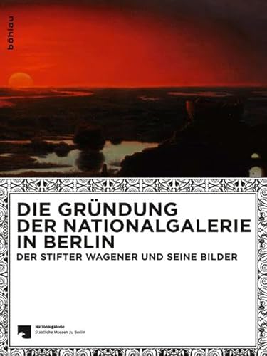 Die Gründung der Nationalgalerie in Berlin: Der Stifter Wagener und seine Bilder: Der Stifter Wagener und seine Bilder . Für die Nationalgalerie – Staatliche Museen Berlin Die Gründung der Nationalgalerie in Berlin: Der Stifter Wagener und seine Bilder: Der Stifter Wagener und seine Bilder . Für die Nationalgalerie – Staatliche Museen Berlin von Böhlau Verlag Köln