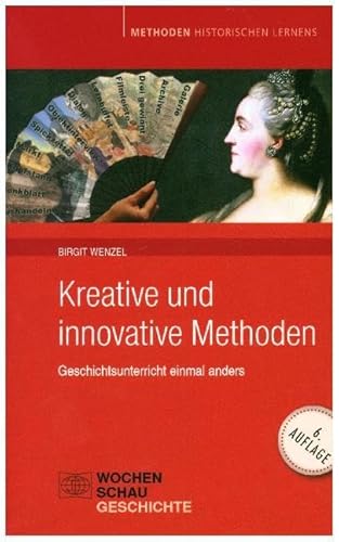 Kreative und Innovative Methoden im Geschichtsunterricht: Geschichtsunterricht einmal anders (Methoden Historischen Lernens)