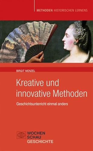 Kreative und Innovative Methoden im Geschichtsunterricht: Geschichtsunterricht einmal anders (Methoden Historischen Lernens)