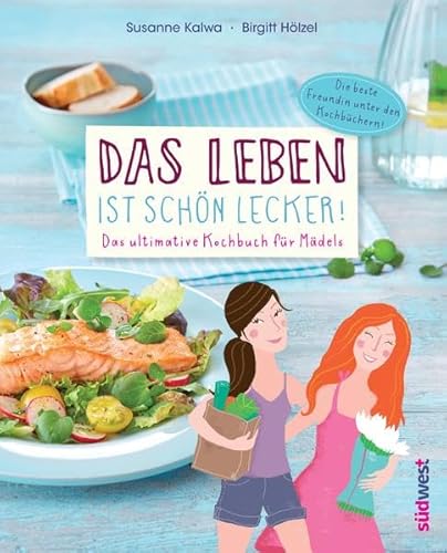 Das Leben ist schön lecker!: Das ultimative Kochbuch für Mädels - Die beste Freundin unter den Kochbüchern