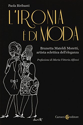 L'ironia è di moda. Brunetta Mateldi Moretti, artista eclettica dell'eleganza (Biblioteca di testi e studi)