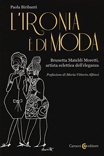 L'ironia è di moda. Brunetta Mateldi Moretti, artista eclettica dell'eleganza (Biblioteca di testi e studi) von Carocci