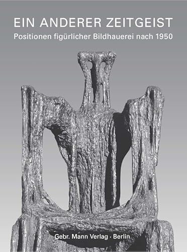 Ein anderer Zeitgeist: Positionen figürlicher Bildhauerei nach 1950. Zwölf Künstlerporträts Ein anderer Zeitgeist: Positionen figürlicher Bildhauerei nach 1950. Zwölf Künstlerporträts