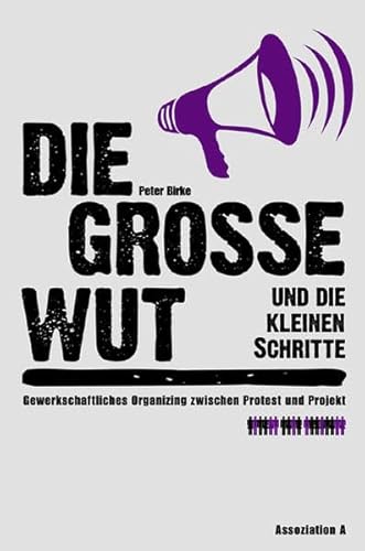 Die große Wut und die kleinen Schritte: Gewerkschaftliches Organizing zwischen Protest und Projekt