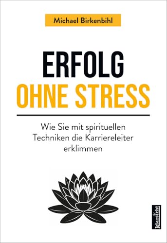 Erfolg ohne Stress: Wie Sie mit spirituellen Techniken die Karriereleiter erklimmen von Klarsicht Verlag