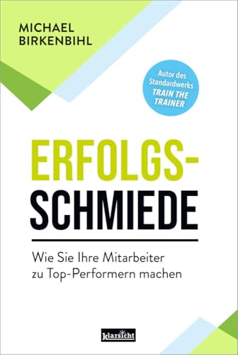 Erfolgsschmiede: Wie Sie Ihre Mitarbeiter zu Top-Performern machen von Klarsicht Verlag