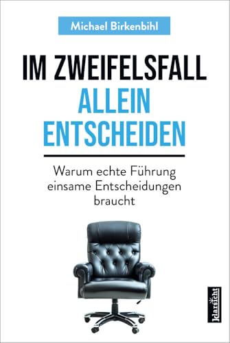 Im Zweifelsfall allein entscheiden: Warum echte Führung einsame Entscheidungen braucht von Klarsicht Verlag