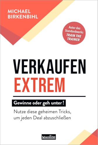 Verkaufen extrem - gewinne oder geh unter!: Nutze diese geheimen Tricks, um jeden Deal abzuschließen von Klarsicht Verlag