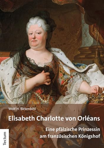 Elisabeth Charlotte von Orléans: Eine pfälzische Prinzessin am französischen Königshof von Tectum Wissenschaftsverlag