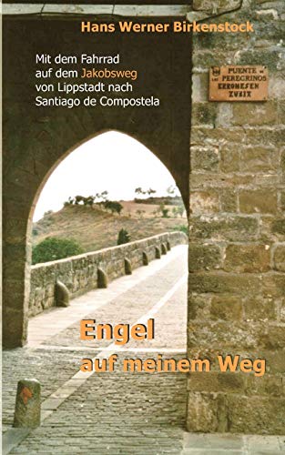 Engel auf meinem Weg: Mit dem Fahrrad auf dem Jakobsweg von Lippstadt nach Santiago de Compostela Engel auf meinem Weg: Mit dem Fahrrad auf dem Jakobsweg von Lippstadt nach Santiago de Compostela