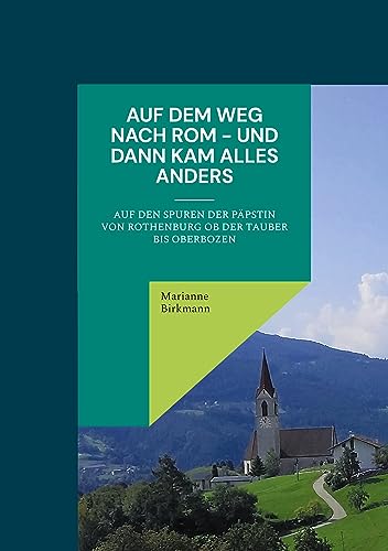 Auf dem Weg nach Rom - und dann kam alles anders: Auf den Spuren der Päpstin von Rothenburg ob der Tauber bis Oberbozen