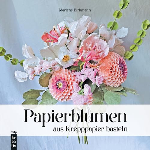 Papierblumen aus Krepppapier basteln: Handgemachte Blumen und Sträuße aus Krepppapier naturgetreu gestalten (mitp Kreativ) von mitp