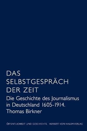 Das Selbstgespräch der Zeit. Die Geschichte des Journalismus in Deutschland 1605 - 1914 von Herbert von Halem Verlag