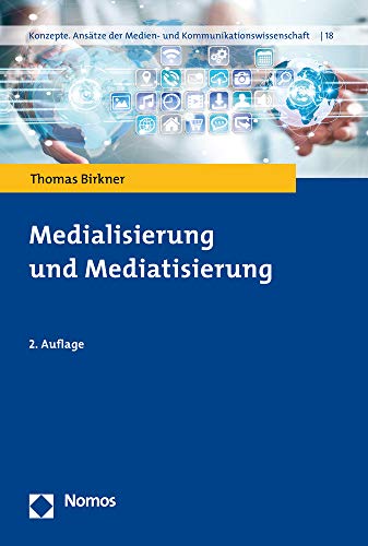 Medialisierung und Mediatisierung (Konzepte. Ansätze der Medien- und Kommunikationswissenschaft)