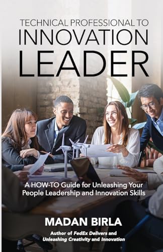 Technical Professional to Innovation Leader: A HOW-TO Guide for Unleashing Your People Leadership and Innovation Skills von Madan Birla