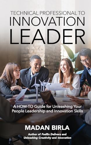 Technical Professional to Innovation Leader: A HOW-TO Guide for Unleashing Your People Leadership and Innovation Skills von Madan Birla