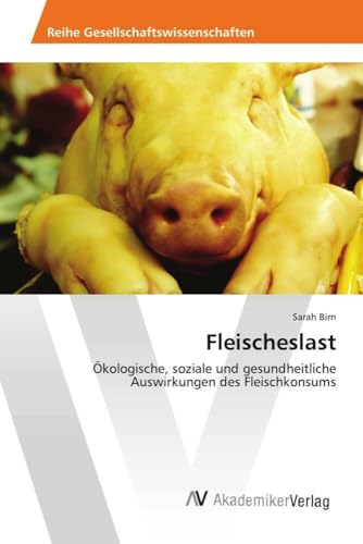 Fleischeslast: Ökologische, soziale und gesundheitliche Auswirkungen des Fleischkonsums Fleischeslast: Ökologische, soziale und gesundheitliche Auswirkungen des Fleischkonsums