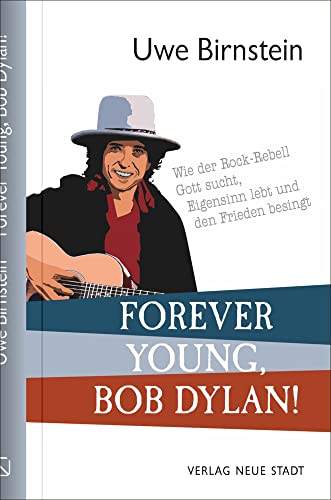 Forever Young, Bob Dylan!: Wie der Rock-Rebell Gott sucht, Eigensinn lebt und den Frieden besingt von Neue Stadt Verlag GmbH