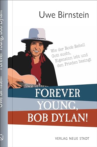 Forever Young, Bob Dylan!: Wie der Rock-Rebell Gott sucht, Eigensinn lebt und den Frieden besingt von Neue Stadt