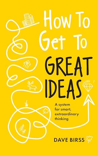 How to Get to Great Ideas: A system for smart, extraordinary thinking von John Murray Business
