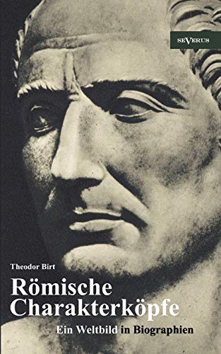 Römische Charakterköpfe. Ein Weltbild in Biographien: Scipio der Ältere, Cato der Zensor, Die Gracchen, Sulla, Lukull, Pompejus, Julius Cäsar, Mark ... Claudius, Titus, Trajan, Hadrian, Mark Aurel