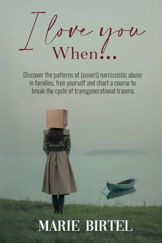 I love you when ...: Discover the patterns of (covert) narcissistic abuse in families, free yourself and chart a course to break the cycle of transgenerational trauma.