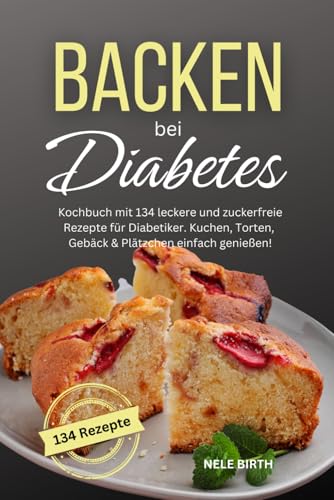 Backen bei Diabetes: Kochbuch mit 134 leckere und zuckerfreie Rezepte für Diabetiker. Kuchen, Torten, Gebäck & Plätzchen einfach genießen! Backen bei Diabetes: Kochbuch mit 134 leckere und zuckerfreie Rezepte für Diabetiker. Kuchen, Torten, Gebäck & Plätzchen einfach genießen!
