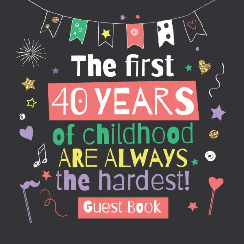 The first 40 years of childhood are always the hardest: 40th Birthday Guest Book - Funny Party Decorations, Birthday Gifts for men and women - 40 ... pages for Messages and Photos of Guests