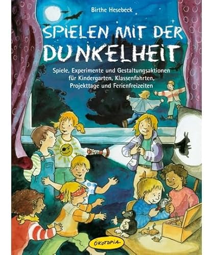 Spielen mit der Dunkelheit: Spiele, Experimente und Gestaltungsaktionen für Kindergarten, Klassenfahrten, Projekttage und Ferienfreizeiten