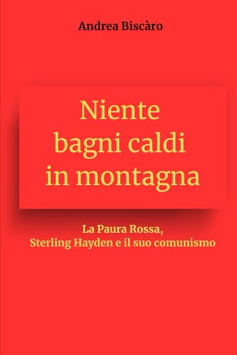 Niente bagni caldi in montagna: La Paura Rossa, Sterling Hayden e il suo comunismo von Independently published