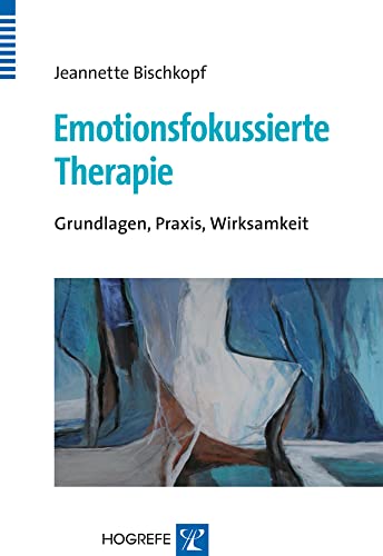 Emotionsfokussierte Therapie: Grundlagen, Praxis, Wirksamkeit von Hogrefe Verlag GmbH + Co.