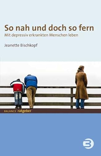 So nah und doch so fern: Mit depressiv erkrankten Menschen leben (BALANCE Ratgeber)