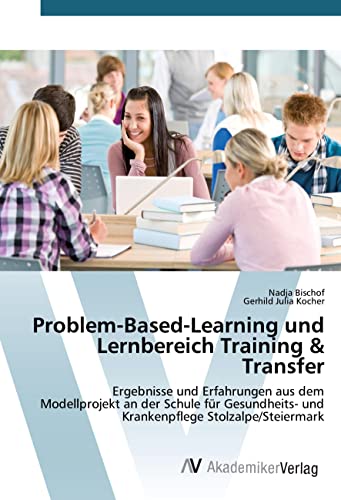 Problem-Based-Learning und Lernbereich Training & Transfer: Ergebnisse und Erfahrungen aus dem Modellprojekt an der Schule für Gesundheits- und Krankenpflege Stolzalpe/Steiermark Problem-Based-Learning und Lernbereich Training & Transfer: Ergebnisse und Erfahrungen aus dem Modellprojekt an der Schule für Gesundheits- und Krankenpflege Stolzalpe/Steiermark