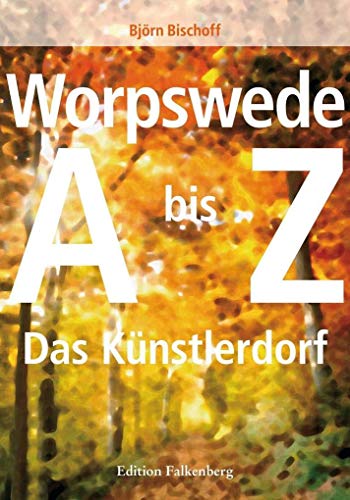 Worpswede: Das Künstlerdorf A–Z: Das Künstlerdorf. Ein Handbuch von A-Z von Edition Falkenberg