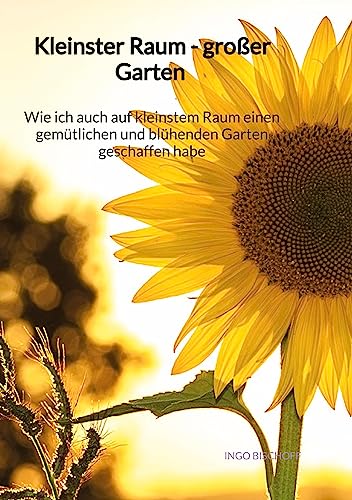 Kleinster Raum - großer Garten - Wie ich auch auf kleinstem Raum einen gemütlichen und blühenden Garten geschaffen habe Kleinster Raum - großer Garten - Wie ich auch auf kleinstem Raum einen gemütlichen und blühenden Garten geschaffen habe von Jaltas Books