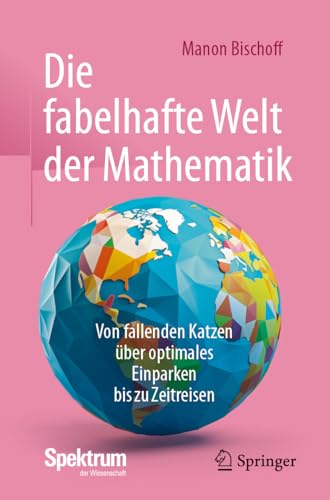 Die fabelhafte Welt der Mathematik: Von fallenden Katzen über optimales Einparken bis zu Zeitreisen