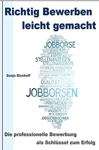 Richtig Bewerben leicht gemacht: Die professionelle Bewerbung als Schlüssel zum Erfolg / Deckblatt – Anschreiben – Motivationsschreiben - Lebenslauf - Online Bewerbung von CREATESPACE