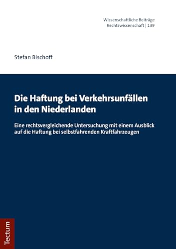 Die Haftung bei Verkehrsunfällen in den Niederlanden: Eine rechtsvergleichende Untersuchung mit einem Ausblick auf die Haftung bei selbstfahrenden ... Tectum Verlag: Rechtswissenschaft, Band 139)