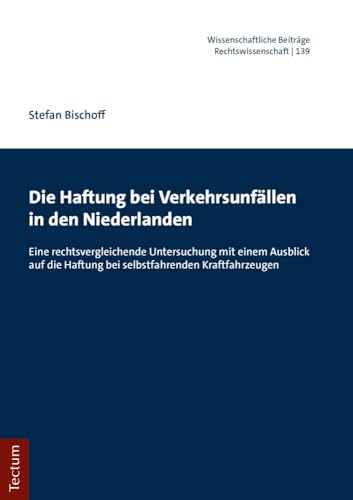 Die Haftung bei Verkehrsunfällen in den Niederlanden: Eine rechtsvergleichende Untersuchung mit einem Ausblick auf die Haftung bei selbstfahrenden ... Tectum Verlag: Rechtswissenschaft, Band 139)
