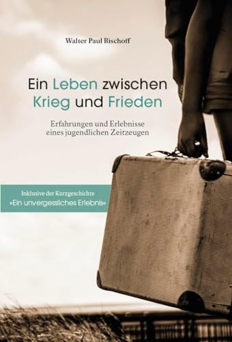Ein Leben zwischen Krieg und Frieden: Erfahrungen und Erlebnisse eines jugendlichen Zeitzeugen von Verlagshaus Schlosser