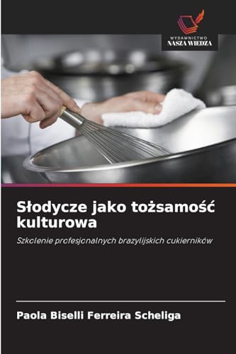 S¿odycze jako to¿samo¿¿ kulturowa: Szkolenie profesjonalnych brazylijskich cukierników von Wydawnictwo Nasza Wiedza