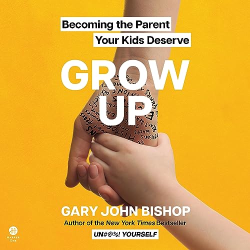 Grow Up: Becoming the Parent Your Kids Deserve