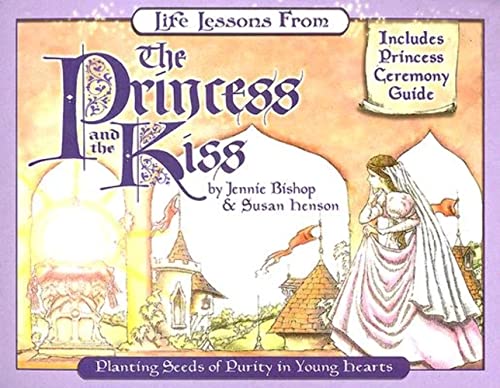 Life Lessons from the Princess and the Kiss: Planting Seeds of Purity in Young Hearts: Includes Princess Ceremony Guide (Revive Our Hearts)