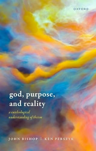 God, Purpose, and Reality: A Euteleological Understanding of Theism von Oxford University Press