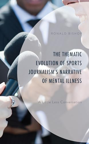 The Thematic Evolution of Sports Journalism's Narrative of Mental Illness: A Little Less Conversation von Lexington Books