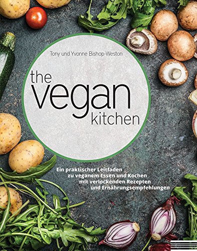 The Vegan Kitchen: Ein praktischer Leitfaden zu veganem Essen und Kochen mit verlockenden Rezepten und Ernährungsempfehlungen (The Vegan Kitchen: Ein ... Rezepten und Ernahrungsempfehlungen, Band 1)