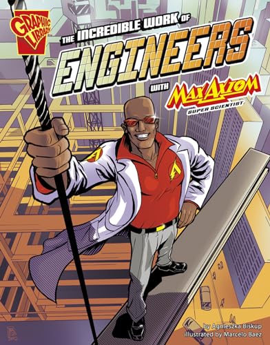 The Incredible Work of Engineers with Max Axiom, Super Scientist (Graphic Science and Engineering in Action)