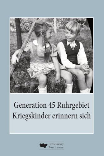 Generation 45 Ruhrgebiet. Kriegskinder erinnern sich von Henselowsky u. Boschmann