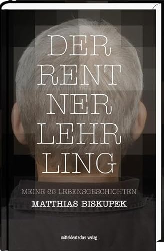 Der Rentnerlehrling: Meine 66 Lebensgeschichten von Mitteldeutscher Verlag